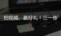 拍视频、赢好礼
！三一传动首届创意短视频挑战赛开始啦！