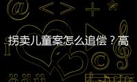 拐卖儿童案怎么追偿
？高空抛物如何定责？民法典司法解释来了