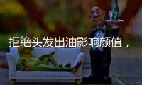 拒绝头发出油影响颜值，精致发丝从洗护产品开始