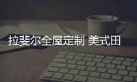 拉斐尔全屋定制 美式田园风 自然
、简朴、高雅!