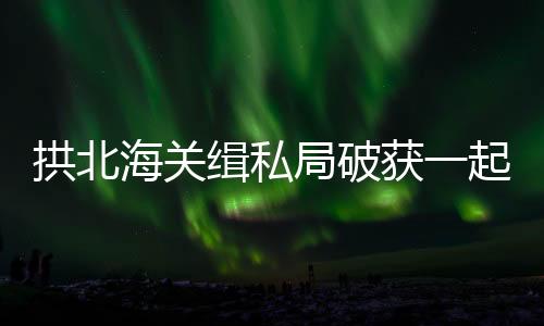 走私现场抓获犯罪嫌疑人11名