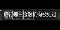 招行等三金融机构被处过亿罚单	，人行剑指反洗钱违规