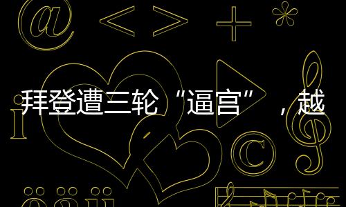 逼宫新一轮对拜登的拜登逼宫