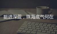 挺进深蓝，珠海底气何在？