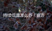 持续低温怎么办�？官方“保暖套餐”来保障