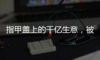 指甲盖上的千亿生意	
，被这个小县城大妈们狠狠抓住