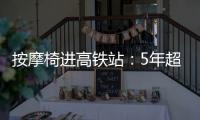 按摩椅进高铁站：5年超2.5万张	，场地方旱涝保收