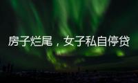 房子烂尾
，女子私自停贷上黑名单！把放贷银行告了