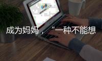 成为妈妈，“一种不能想象的巅峰体验”｜记者手记