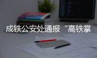 成铁公安处通报“高铁掌掴纠纷事件”	：双方均违法