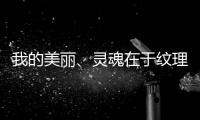 我的美丽	
、灵魂在于纹理，一笔一划勾勒人生百态
