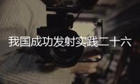 我国成功发射实践二十六号卫星