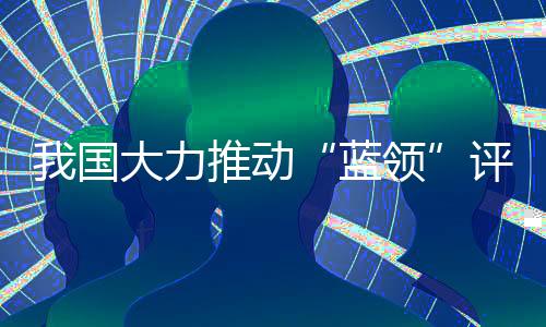 蓝领均可参加职称评审