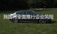 我国将全面推行企业风险主动报告制度