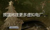 我国将建更多虚拟电厂
，到2030年调节能力达5000万千瓦以上