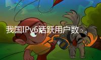 我国IPv6活跃用户数达到7.94亿