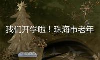 我们开学啦！珠海市老年大学传媒分校20个班级500名学员全部招满