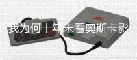 我为何十年未看奥斯卡影片
？身份政治岂能取代艺术标准