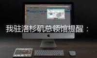 我驻洛杉矶总领馆提醒：中国公民切实加强安全防范