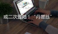 或二次登陆！“丹娜丝”路径又有变
�！福建局部将有大暴雨