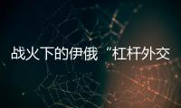 战火下的伊俄“杠杆外交”撬动了谁？丨智库视点