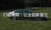 打破局限，让全铝家居企业获得主动权