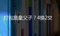 打包詹皇父子
�？4换2交易方案诞生
！穆雷联手卢卡
？约老师有福了�？