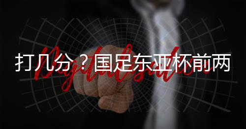 打分东亚东亚杯第2轮