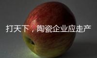 打天下，陶瓷企业应走产品群路线