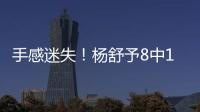 手感迷失！杨舒予8中1得到3分4篮板3助攻