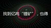找到亿吨“锂矿”�，也得算算经济账