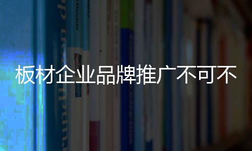 随着我国板材行业的企业发展