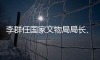 李群任国家文物局局长、党组书记