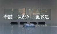 李喆
：认识AI�
，更多是为了认识人类自身丨“我们与AI共存这七年”③