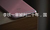 李铁一审被判二十年
，国足主教练灰色往事
