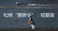 松绑“禁燃令”
：短期靠风险预案
，长期须源头治本
