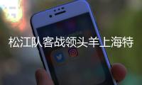 松江队客战领头羊上海特莱士 比赛谁能输得起
？