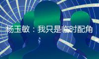 杨玉敏
：我只是临时配角 东进在寻更高水平教练