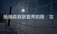 杨瀚森夏联首秀前瞻
：攻防两端看点十足 比赛数据不如细节重要