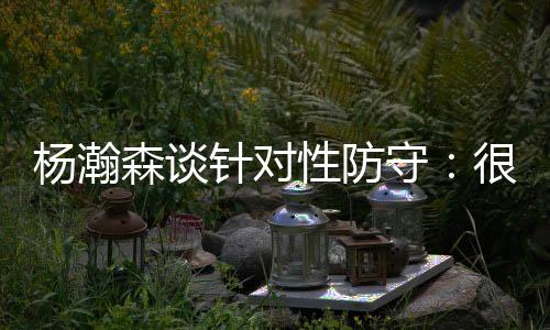 森谈守好杨瀚森接受了采访
