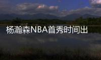 杨瀚森NBA首秀时间出炉！对手有点强，这次CCTV5竟不直播