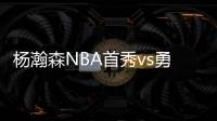 杨瀚森NBA首秀vs勇士！中国新王炸or当场翻车
？