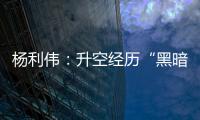 杨利伟
：升空经历“黑暗”26秒 一度以为自己要牺牲了