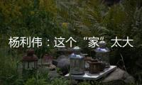 杨利伟：这个“家”太大，太羡慕他们了