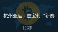 杭州亚运，嘉宝莉“新赛场”