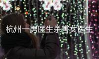 杭州一男医生杀害女医生后跳楼，警方通报