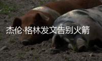 杰伦·格林发文告别火箭
：从第一天起的支持与爱意，是我永远不会忘记的