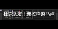 杜克队友！弗拉格谈马卢阿奇：我喜欢他 他已能展示三分技能