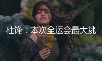 杜锋：本次全运会最大挑战是将球员集中，大家需要时间去磨合和适应