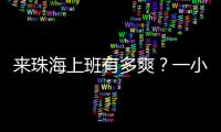 来珠海上班有多爽？一小时通勤圈里装着整个大湾区！